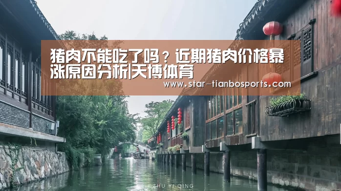 猪肉不能吃了吗?近期猪肉价格暴涨原因分析|天博体育(图2) 天博体育入口