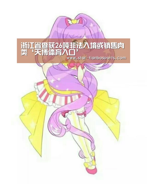 浙江省查获26吨非法入境或销售肉类‘天博体育入口’(图1) 天博体育手机版