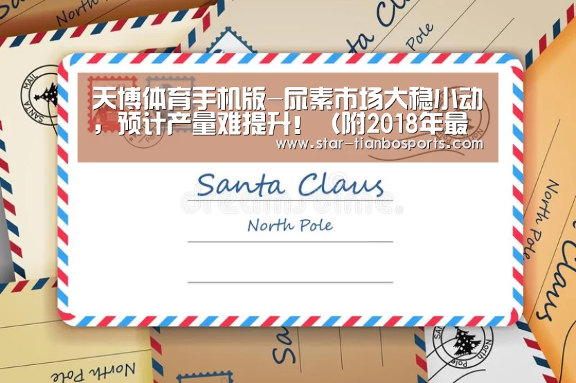 天博体育手机版-尿素市场大稳小动,预计产量难提升!(附2018年最新肥价)(图1) 天博体育手机版